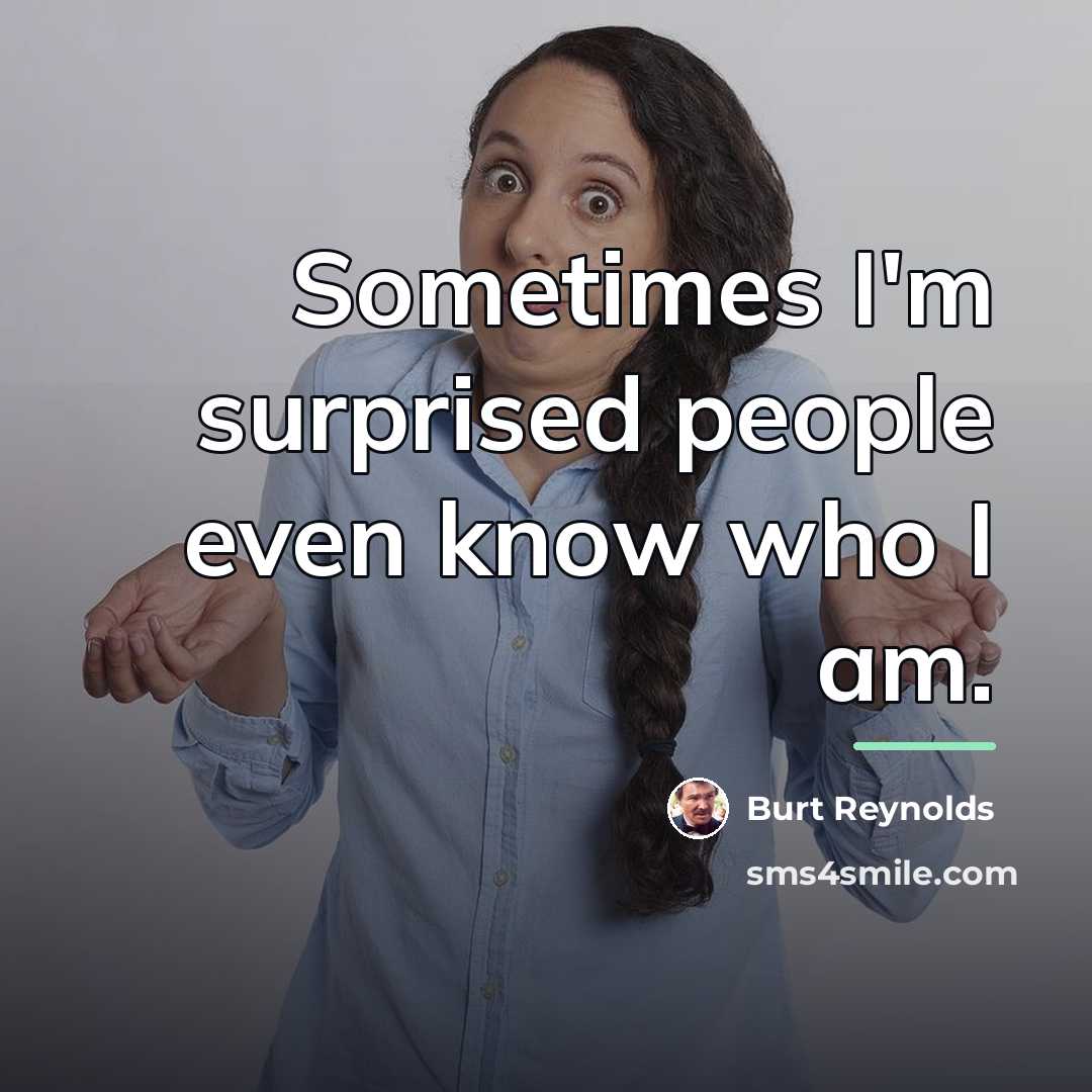 “Sometimes I'm surprised people even know who I am.…” quote by Burt Reynolds