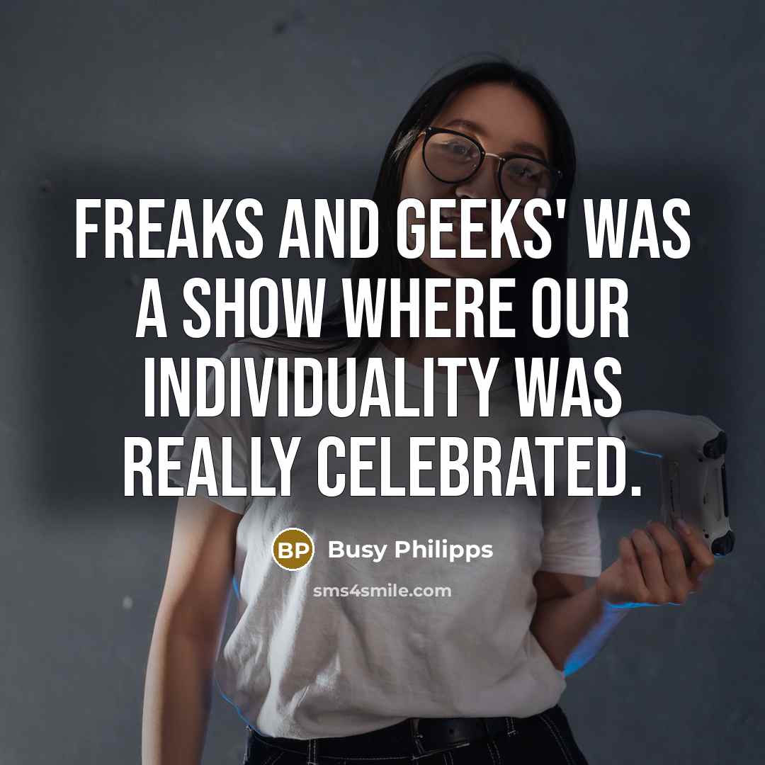 “Freaks and Geeks' was a show where our individuality was…” quote by Busy Philipps