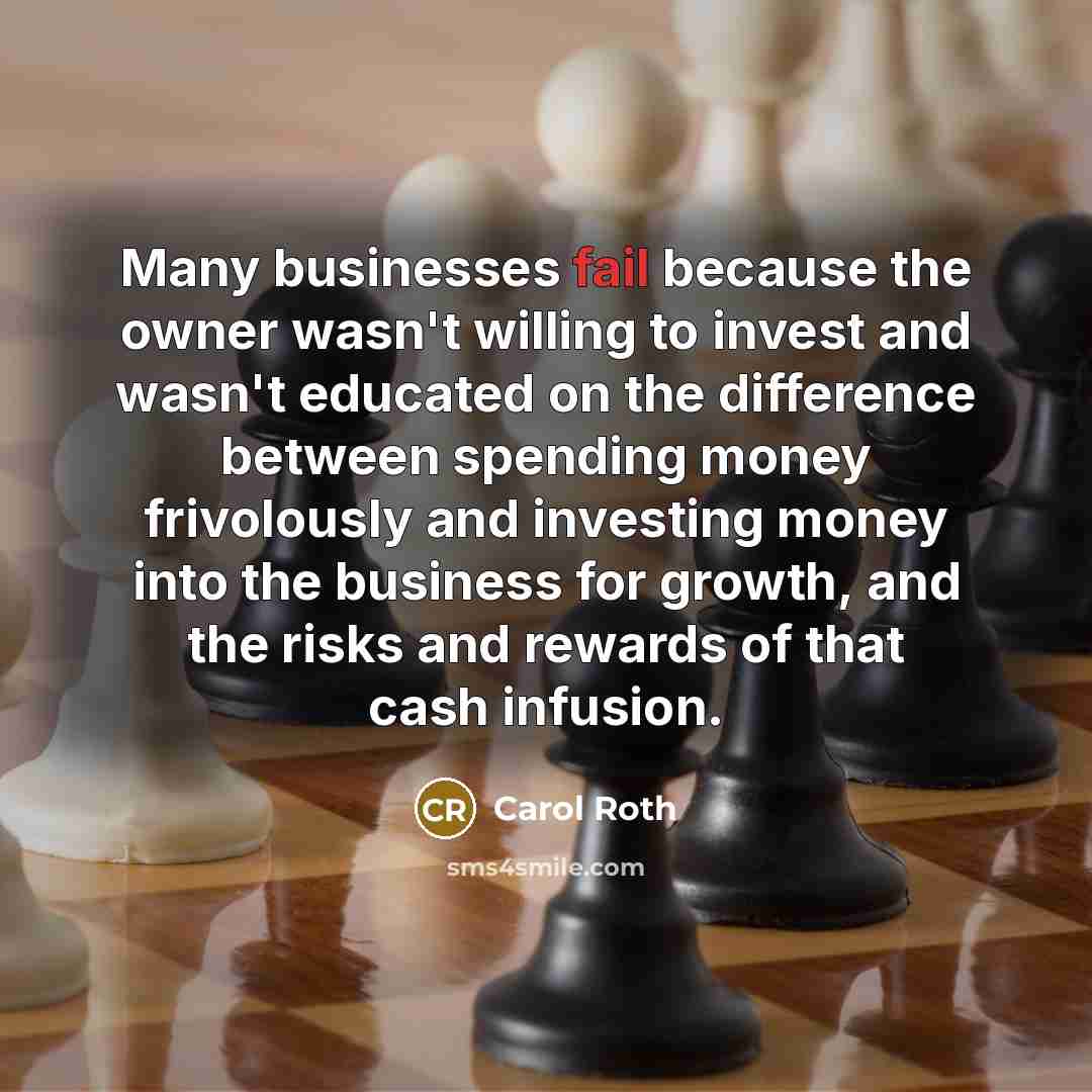“Many businesses fail because the owner wasn't willing to invest…” quote by Carol Roth