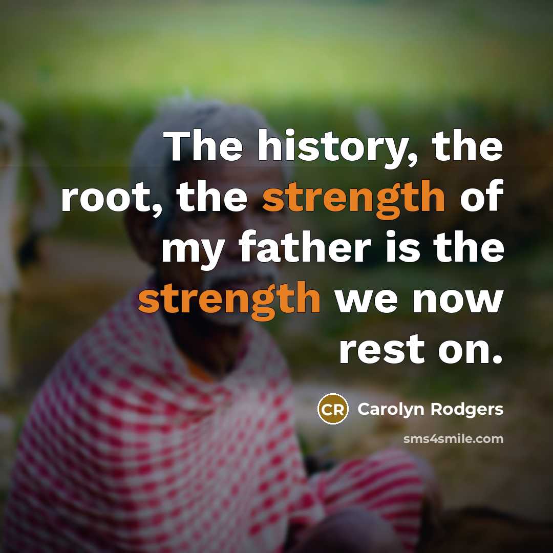 “The history, the root, the strength of my father is…” quote by Carolyn Rodgers