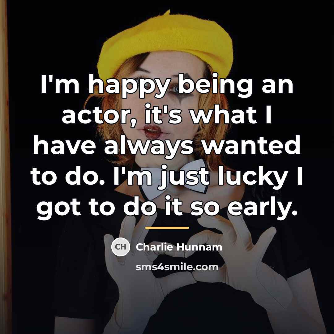 “I'm happy being an actor, it's what I have always…” quote by Charlie Hunnam