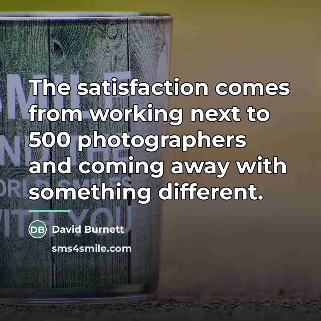 “The satisfaction comes from working next to 500 photographers and…” quote by David Burnett