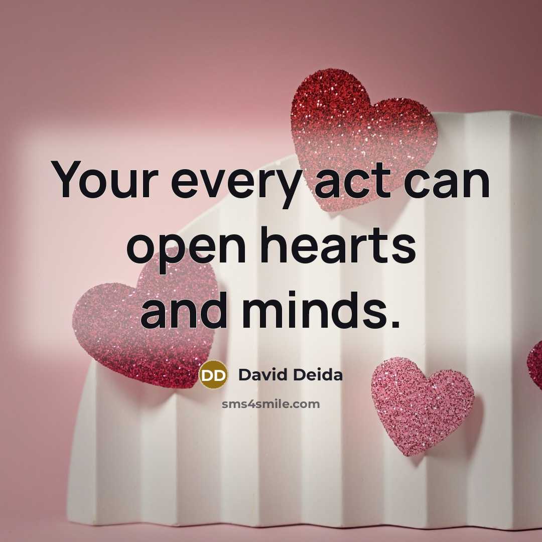 “Your every act can open hearts and minds.…” quote by David Deida