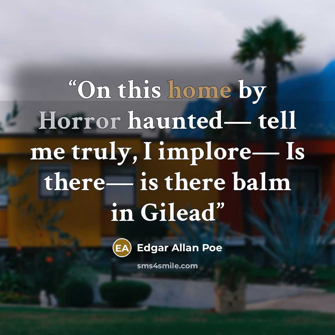“On this home by Horror haunted— tell me truly, I implore— Is there— is there balm in Gilead” quote by Edgar Allan Poe