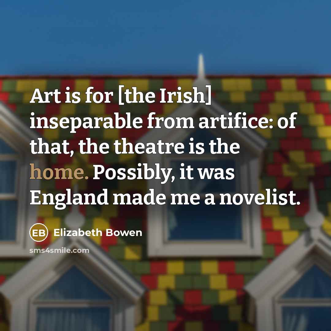 “Art is for [the Irish] inseparable from artifice: of that,…” quote by Elizabeth Bowen
