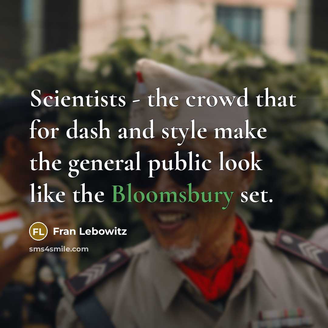 “Scientists - the crowd that for dash and style make the general public look like the Bloomsbury set.” quote by Fran Lebowitz