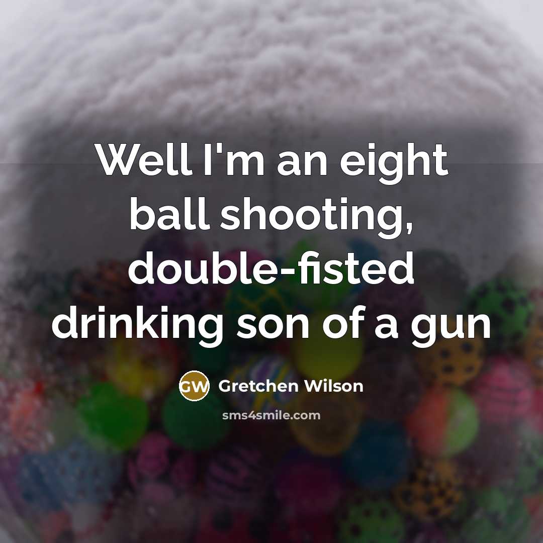 “Well I'm an eight ball shooting, double-fisted drinking son of…” quote by Gretchen Wilson
