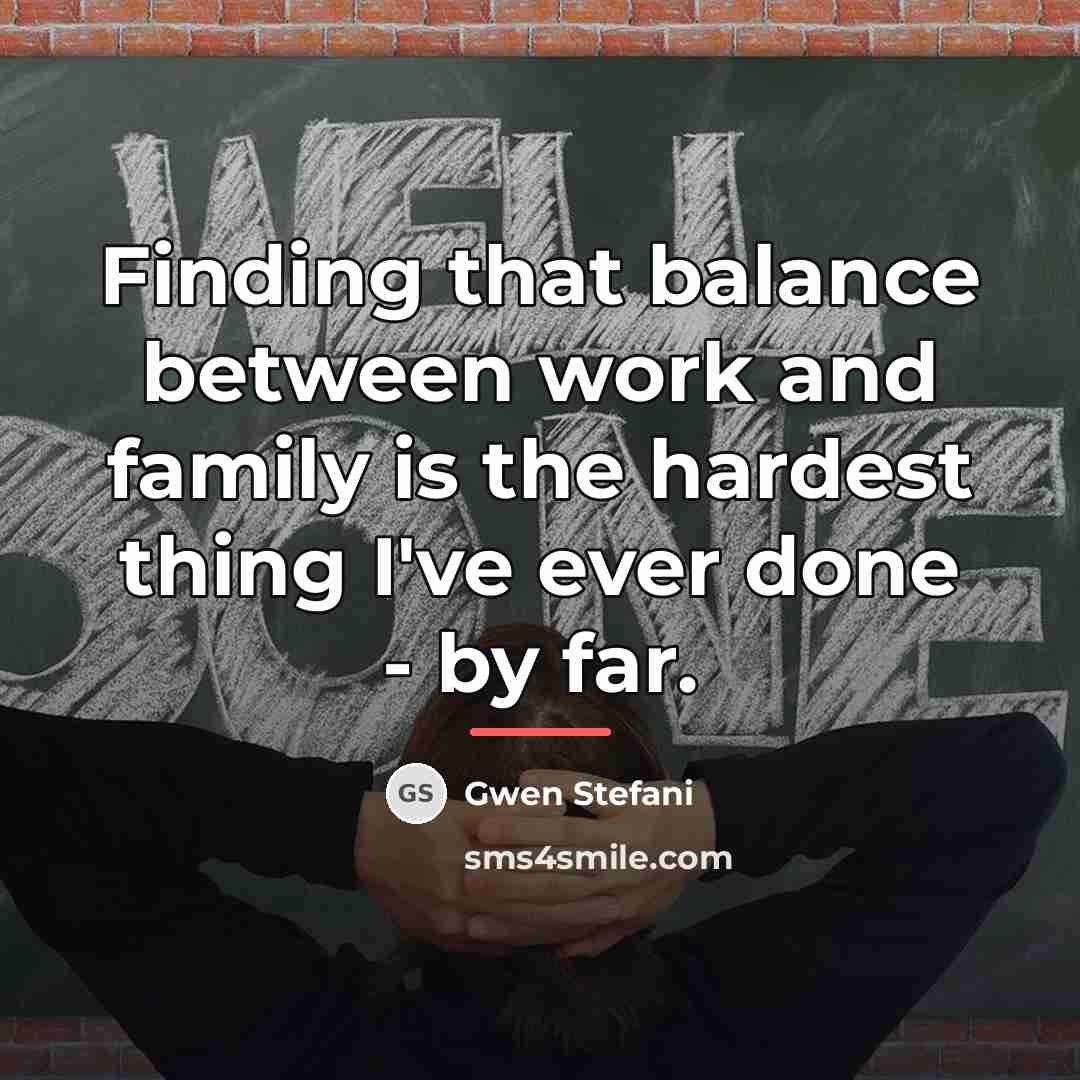 “Finding that balance between work and family is the hardest…” quote by Gwen Stefani