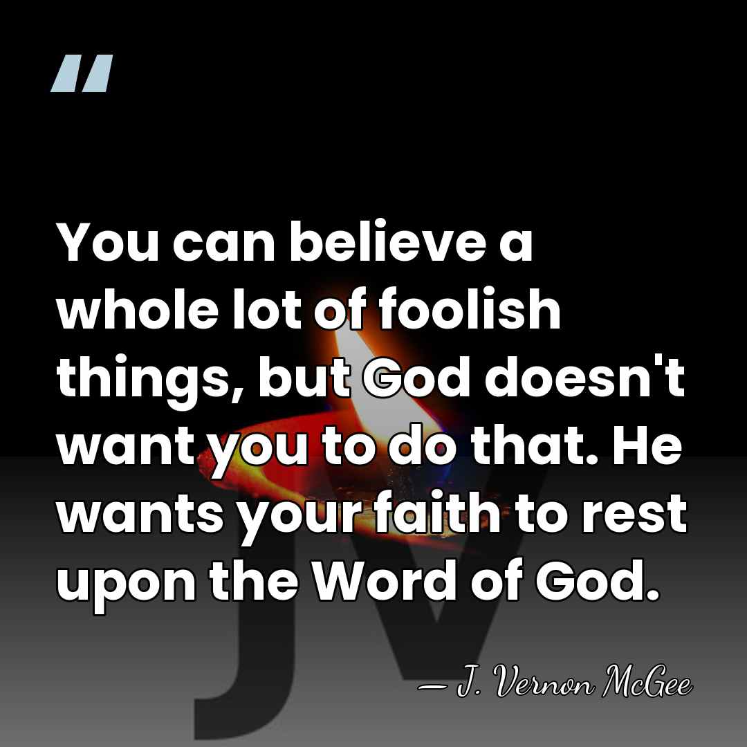 You can believe a whole lot of foolish things, but God doesn't&hellip; - J. Vernon McGee