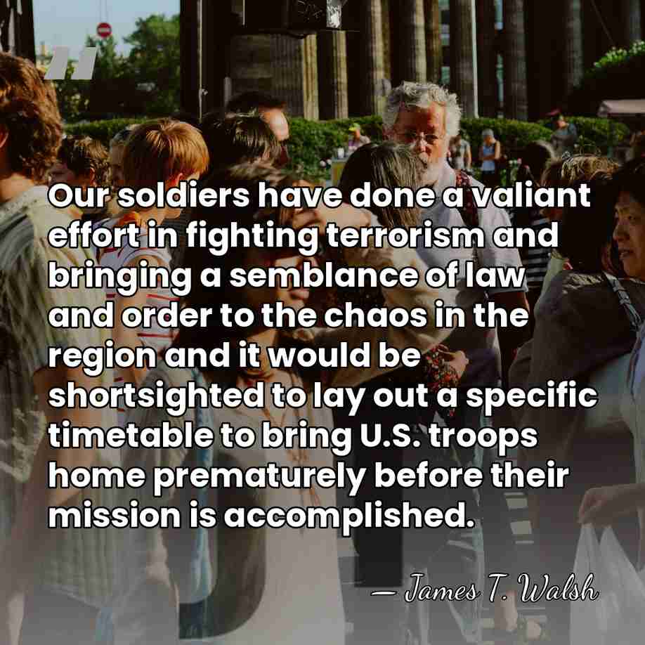 Our soldiers have done a valiant effort in fighting terrorism and bringing&hellip; - James T. Walsh