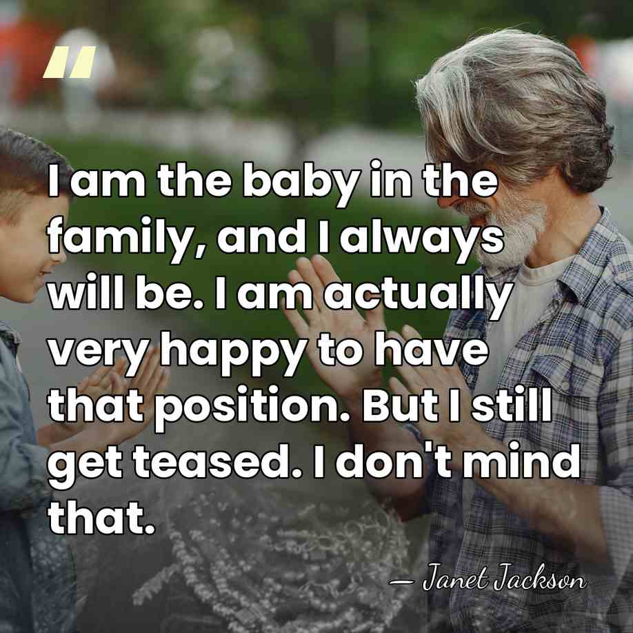 I am the baby in the family, and I always will be.&hellip; - Janet Jackson