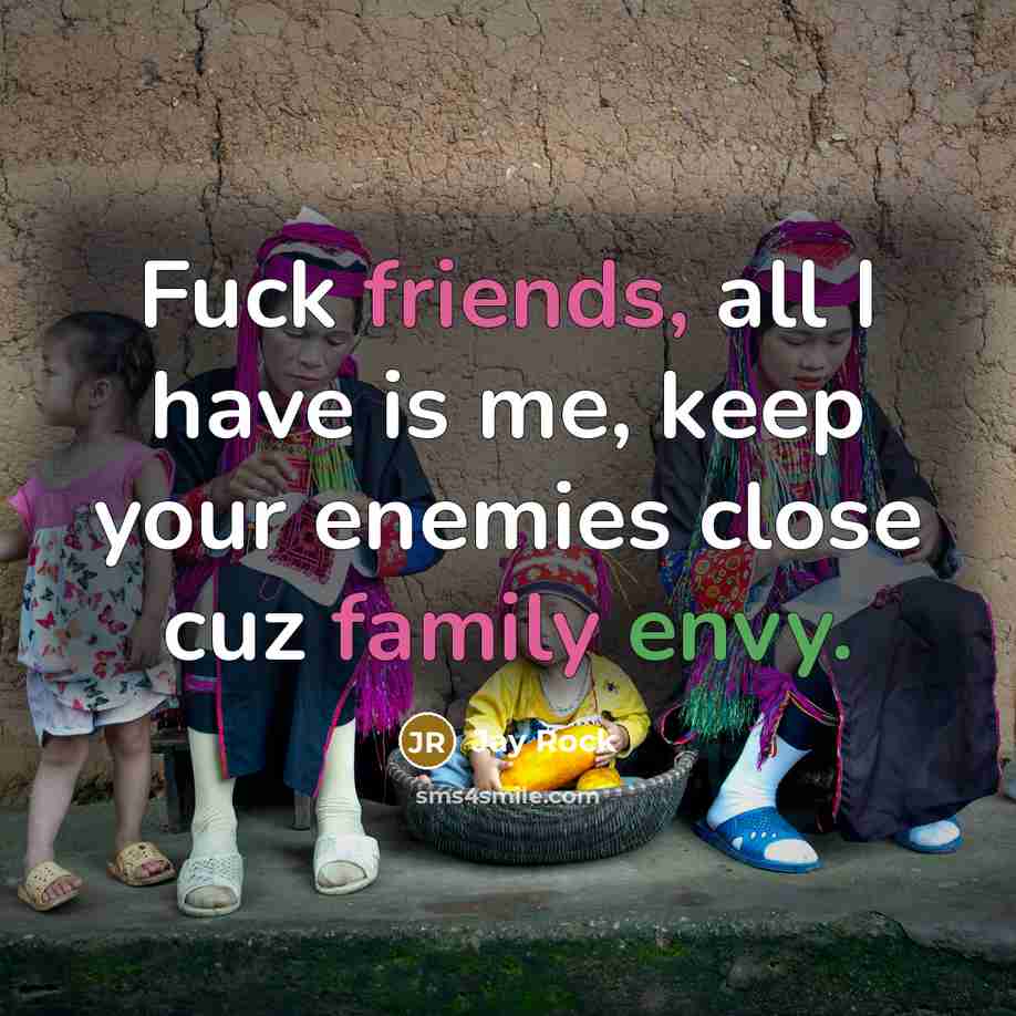 “Fuck friends, all I have is me, keep your enemies close cuz family envy.” quote by Jay Rock