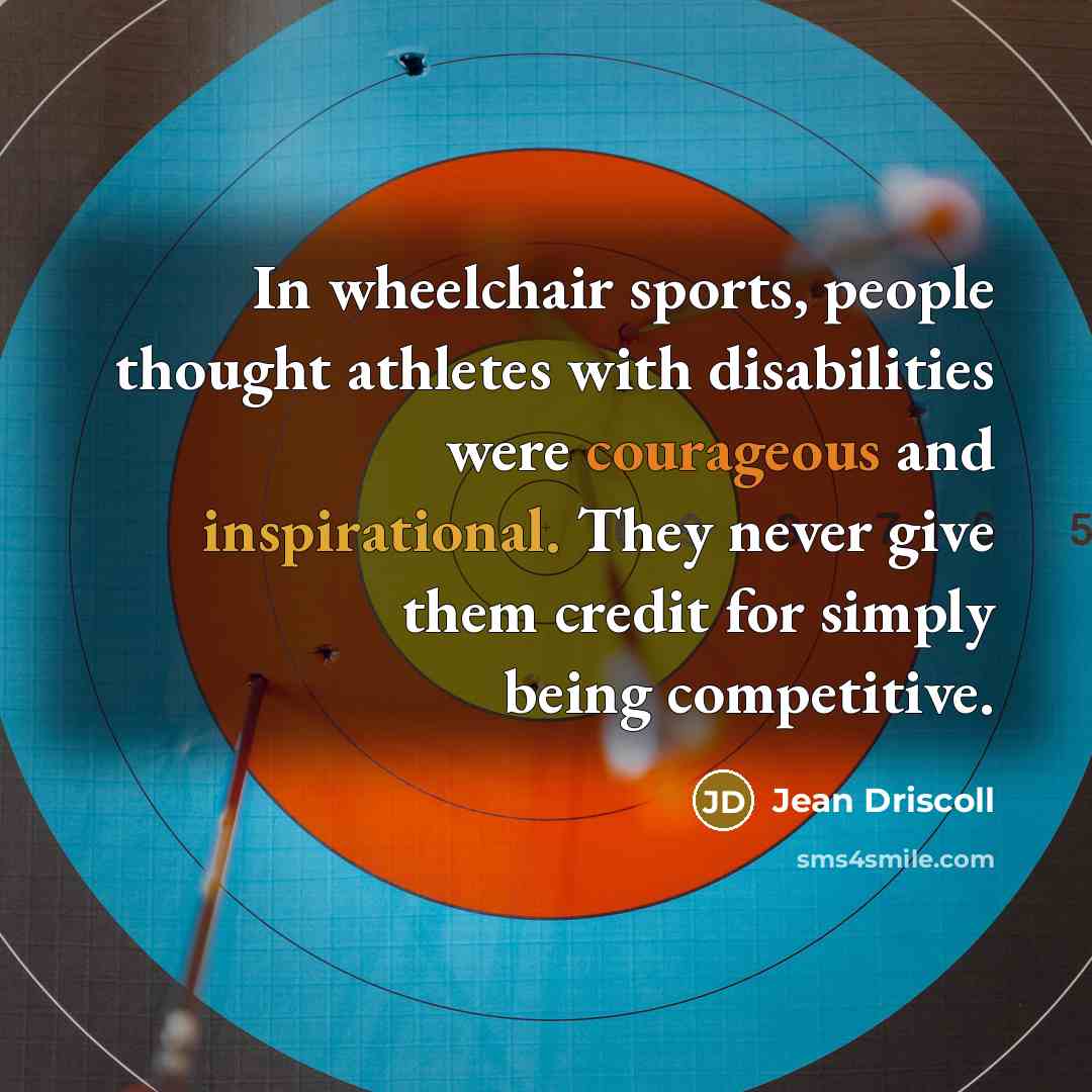 “In wheelchair sports, people thought athletes with disabilities were courageous…” quote by Jean Driscoll