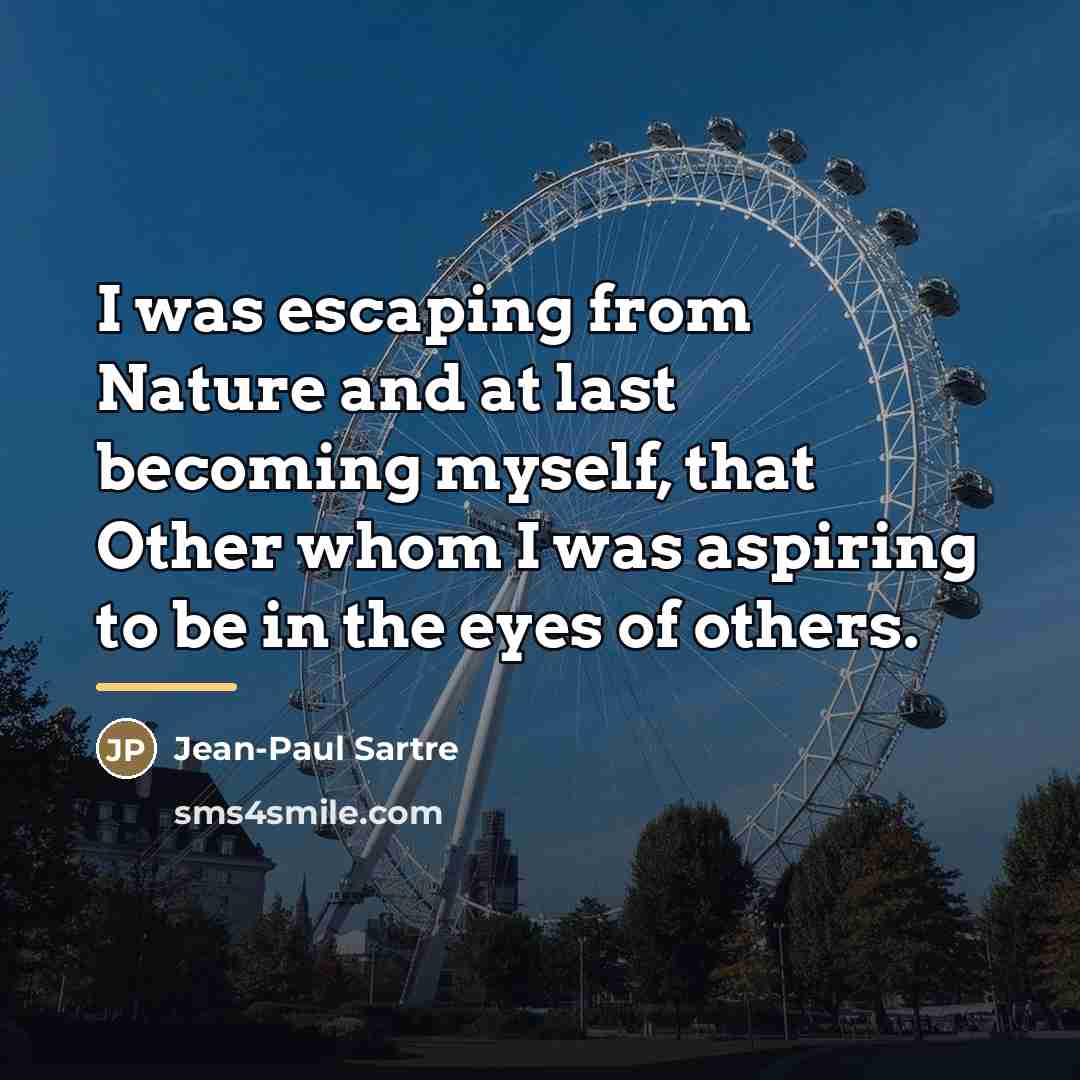 “I was escaping from Nature and at last becoming myself,…” quote by Jean-Paul Sartre