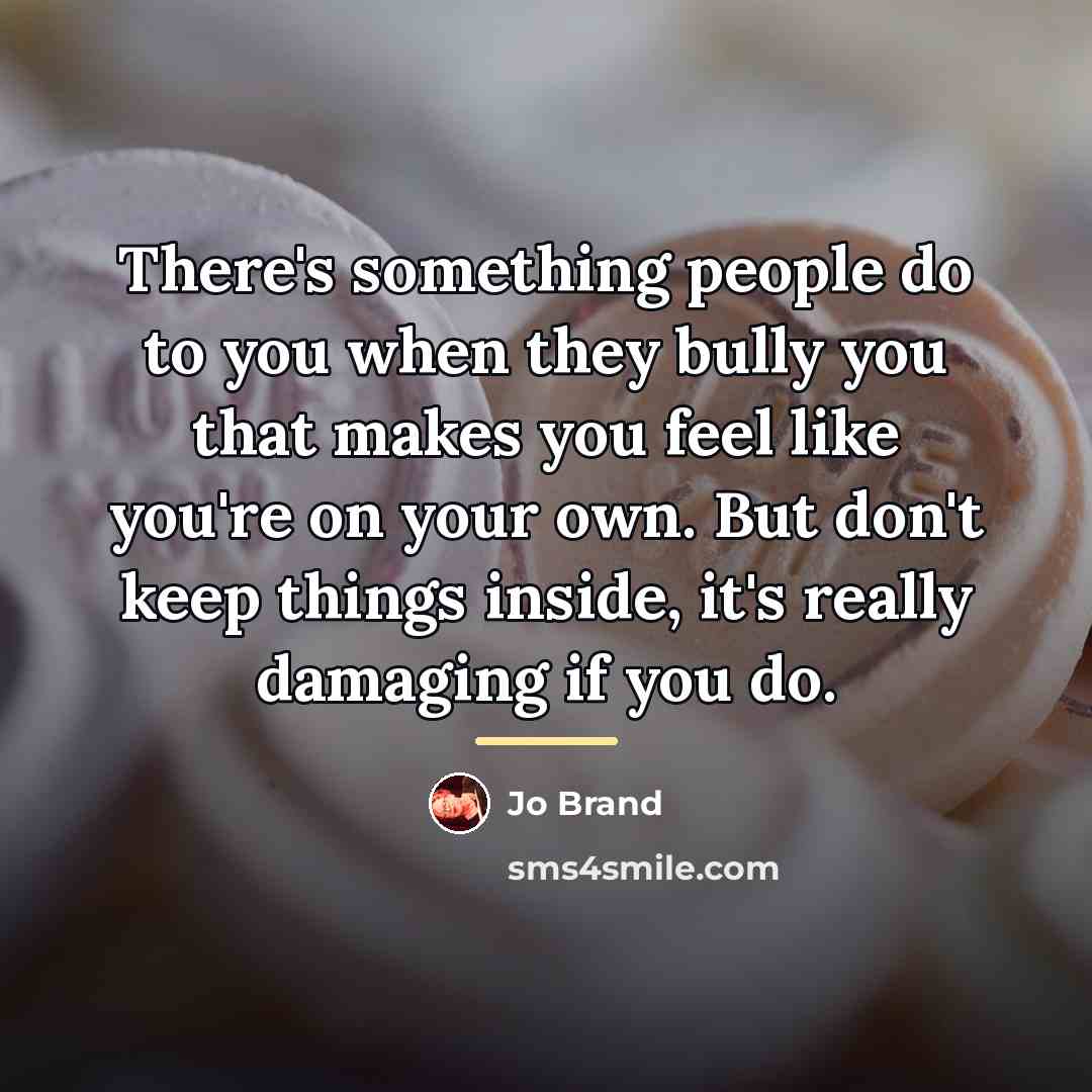 “There's something people do to you when they bully you…” quote by Jo Brand