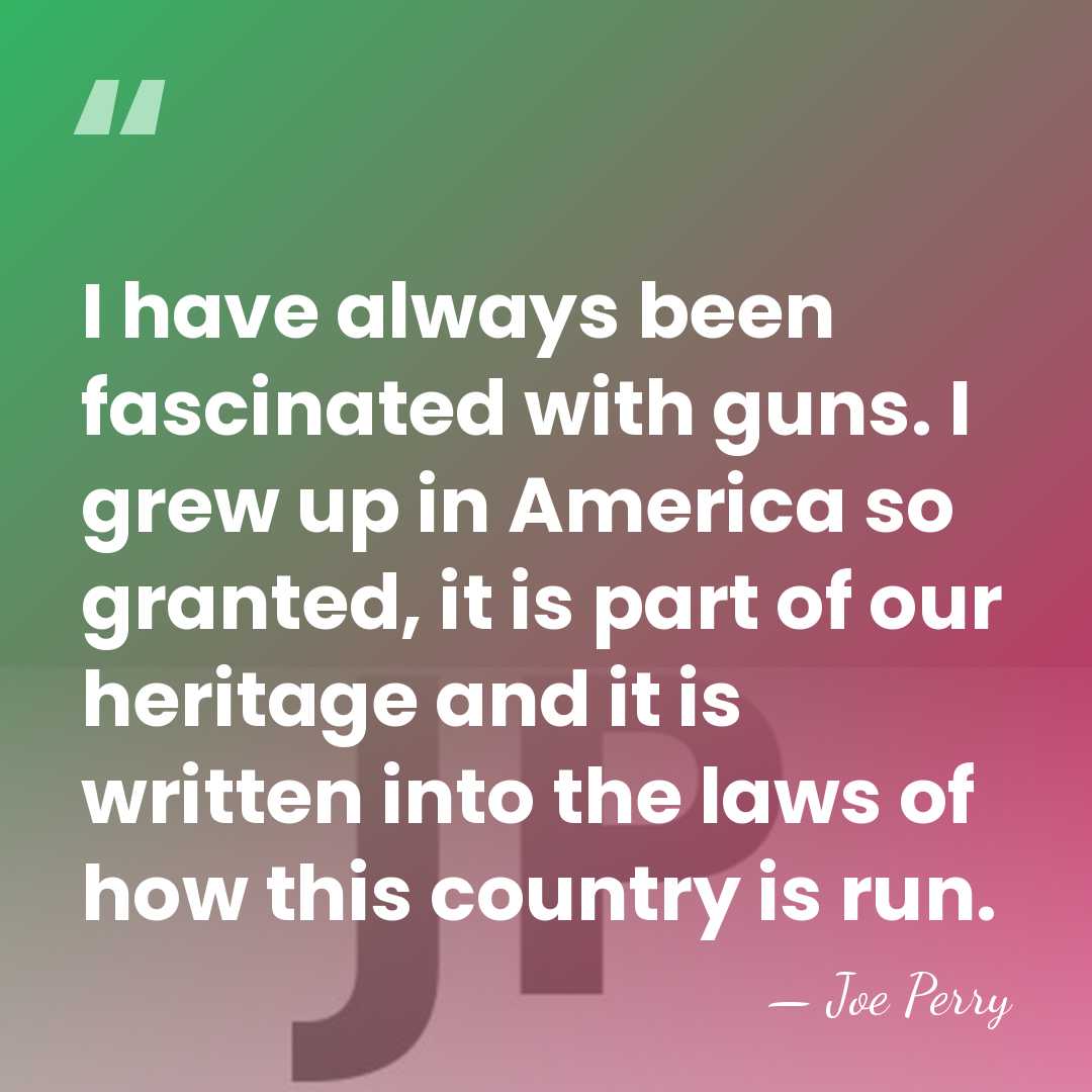 I have always been fascinated with guns. I grew up in America&hellip; - Joe Perry