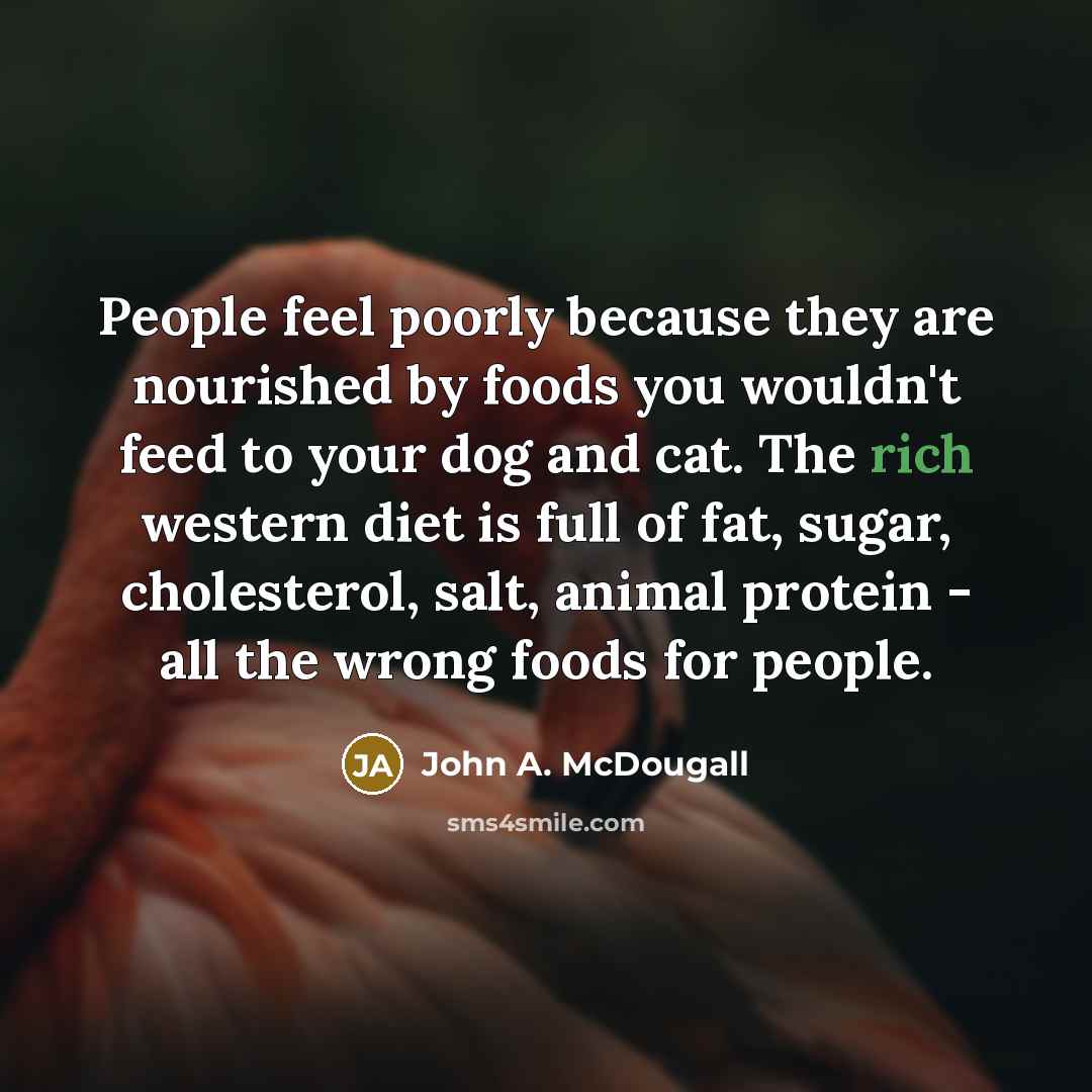 “People feel poorly because they are nourished by foods you…” quote by John A. McDougall