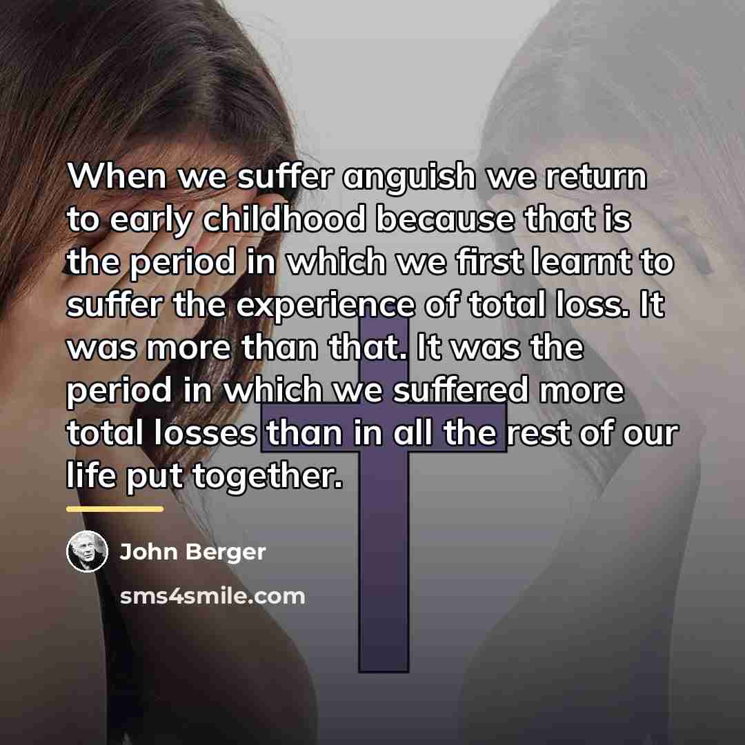 “When we suffer anguish we return to early childhood because…” quote by John Berger
