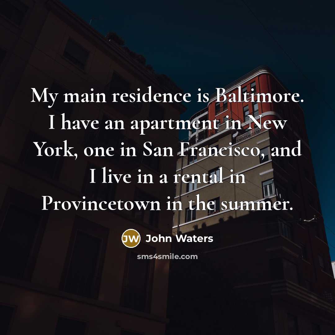 “My main residence is Baltimore. I have an apartment in…” quote by John Waters