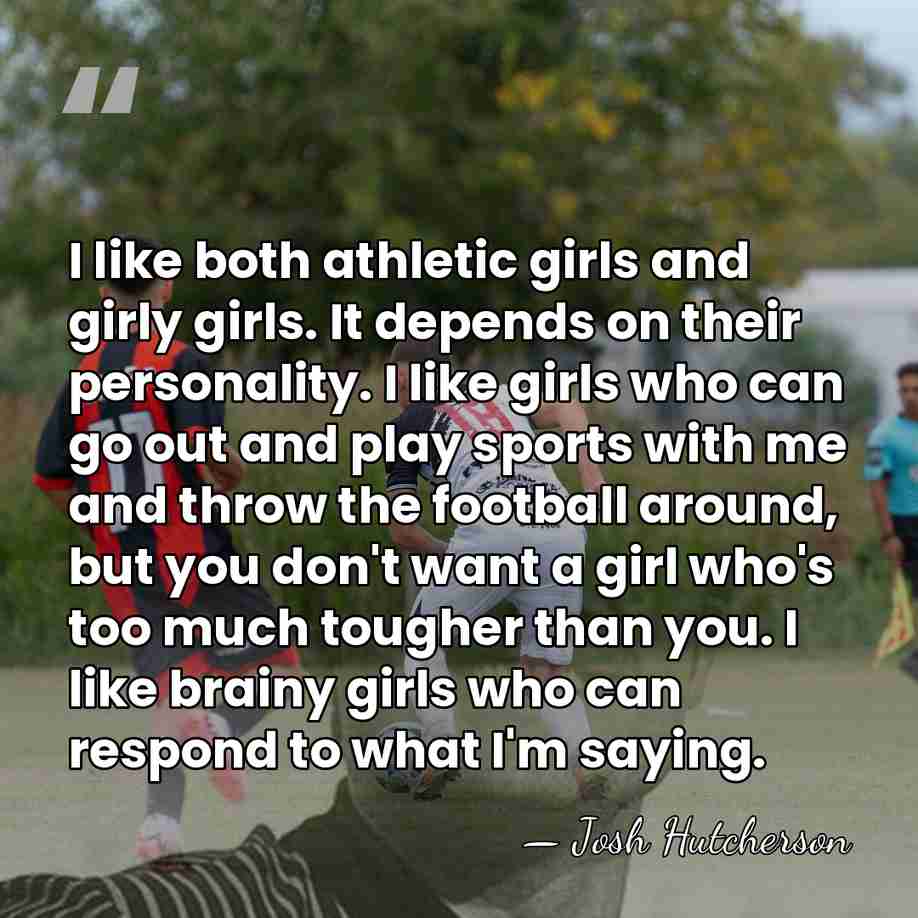I like both athletic girls and girly girls. It depends on their&hellip; - Josh Hutcherson