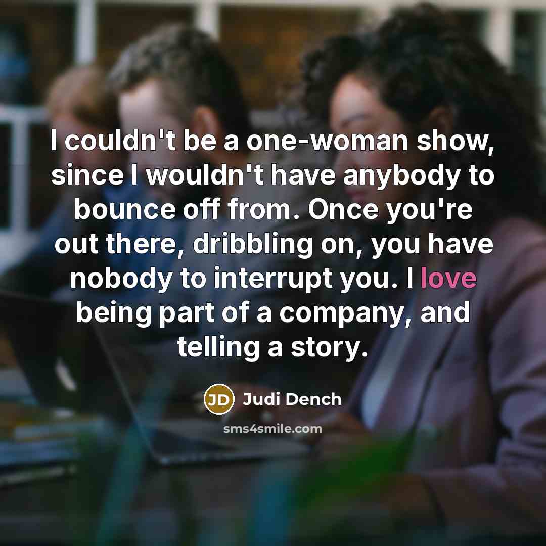 “I couldn't be a one-woman show, since I wouldn't have…” quote by Judi Dench