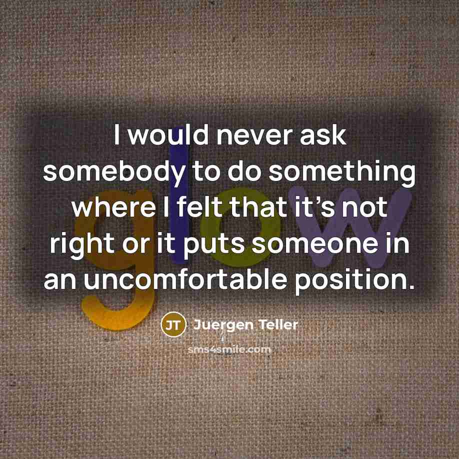 “I would never ask somebody to do something where I…” quote by Juergen Teller