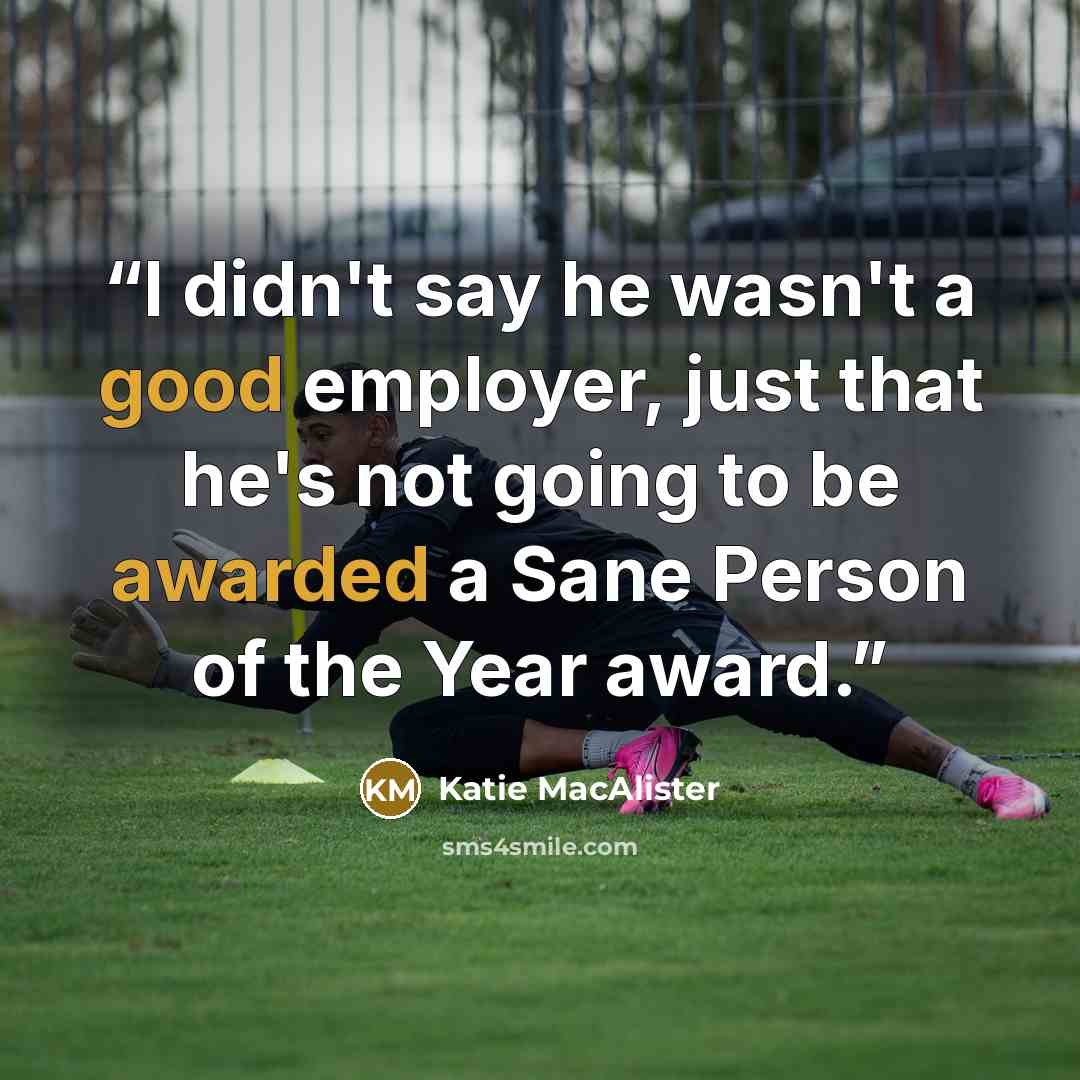 “I didn't say he wasn't a good employer, just that he's not going to be awarded a Sane Person of the Year award.” quote by Katie MacAlister