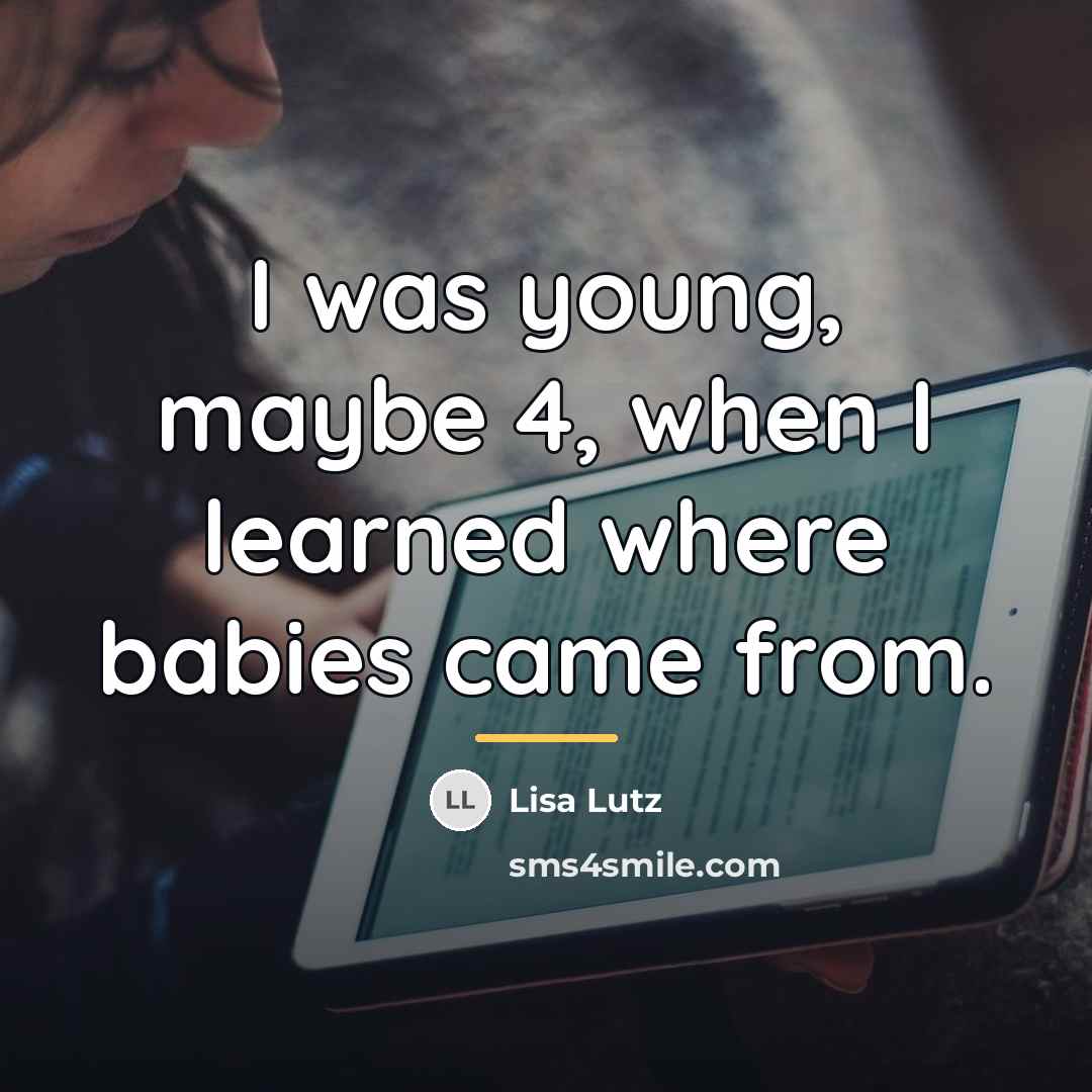 “I was young, maybe 4, when I learned where babies…” quote by Lisa Lutz