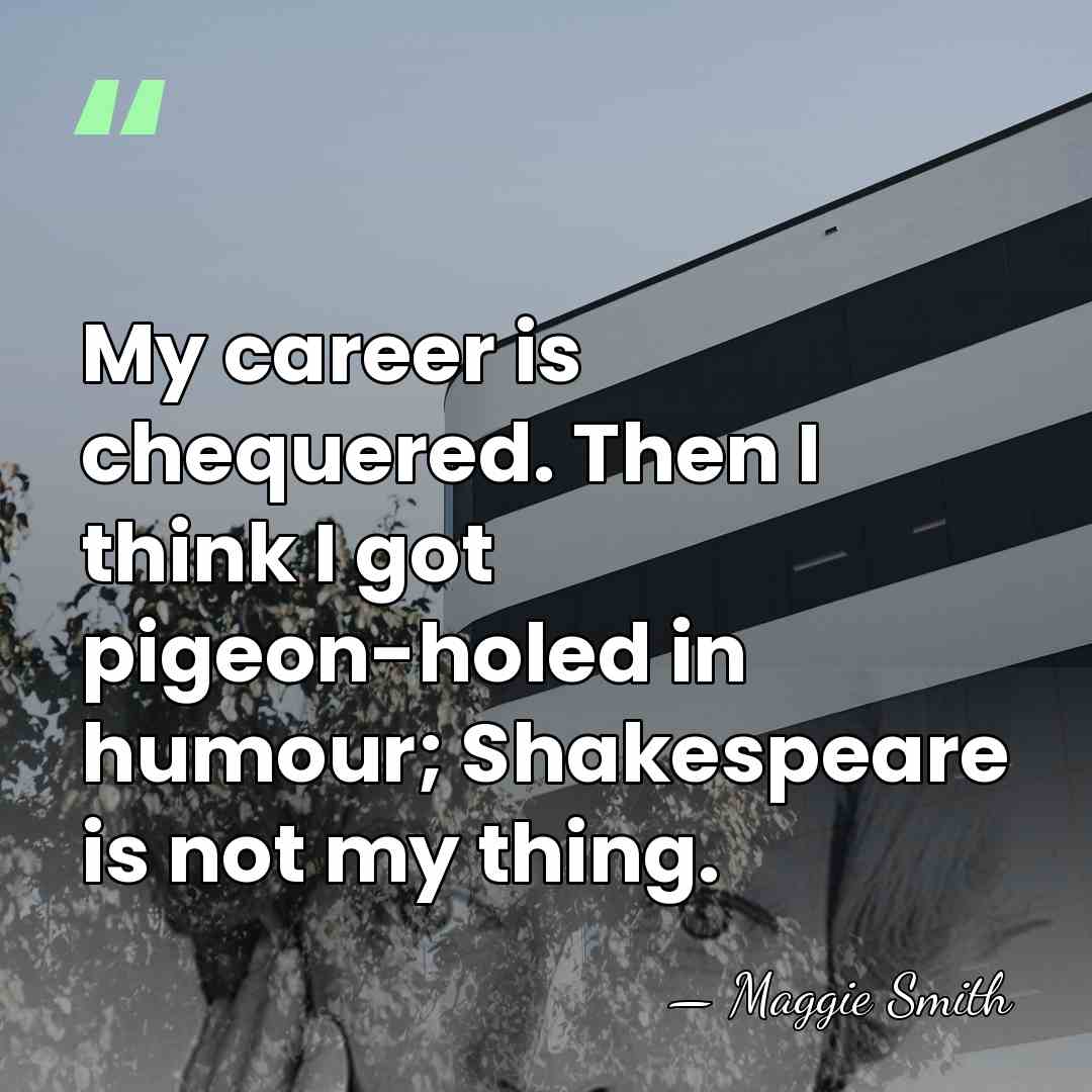 My career is chequered. Then I think I got pigeon-holed in humour;&hellip; - Maggie Smith