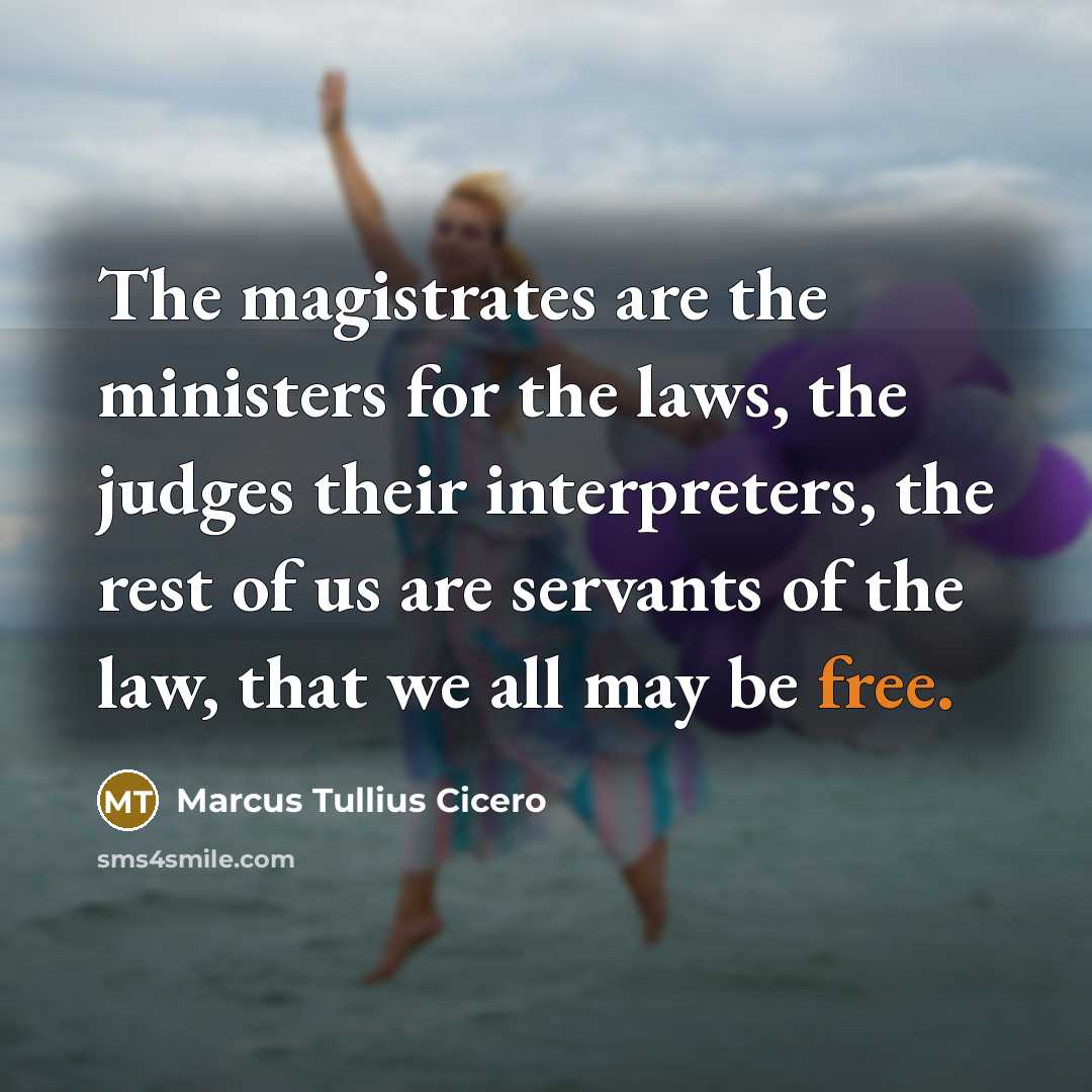 “The magistrates are the ministers for the laws, the judges their interpreters, the rest of us are servants of the law, that we all may be free.” quote by Marcus Tullius Cicero