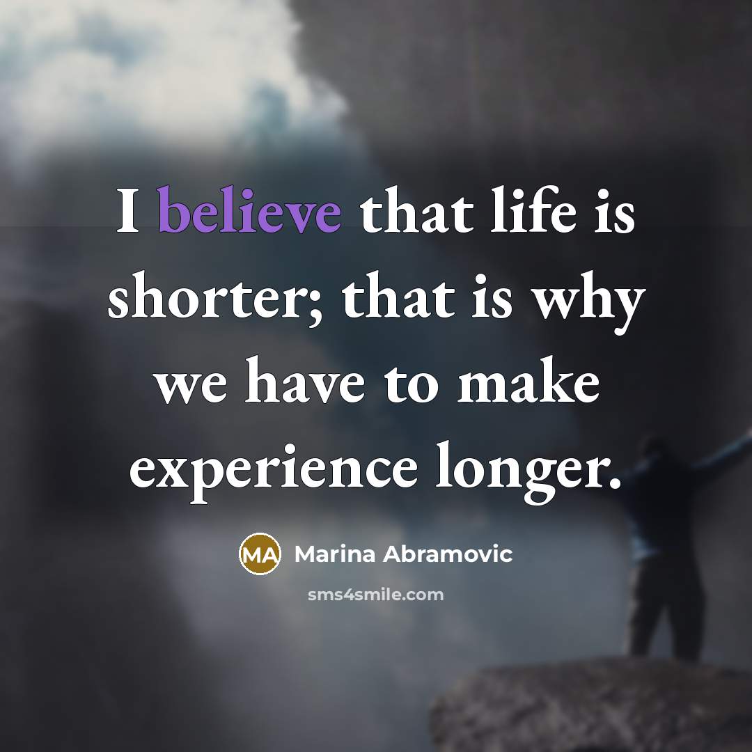 “I believe that life is shorter; that is why we…” quote by Marina Abramovic