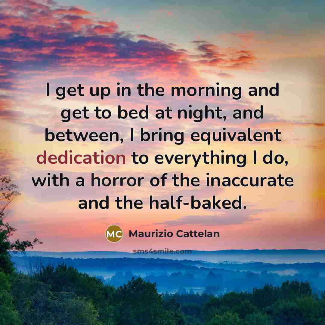 “I get up in the morning and get to bed…” quote by Maurizio Cattelan