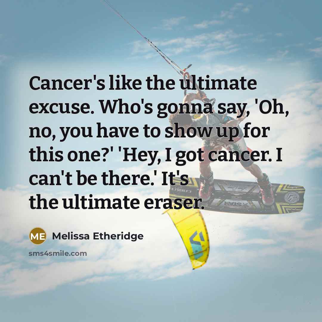 “Cancer's like the ultimate excuse. Who's gonna say, 'Oh, no,…” quote by Melissa Etheridge