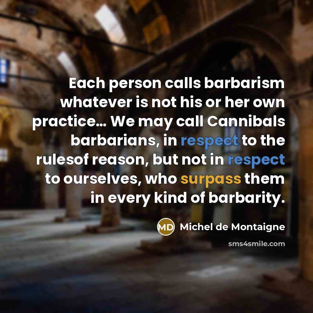 “Each person calls barbarism whatever is not his or her…” quote by Michel de Montaigne