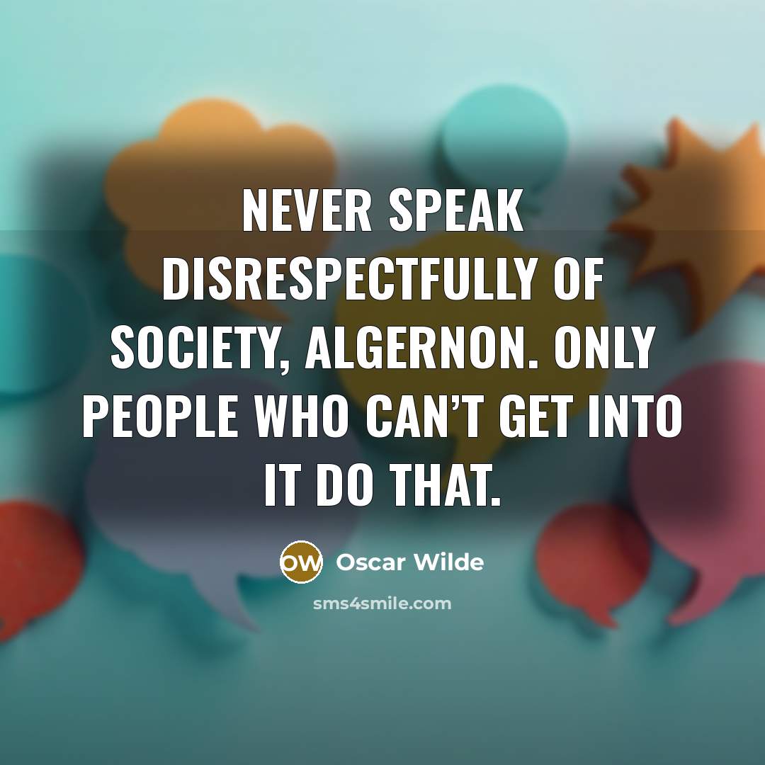 “Never speak disrespectfully of Society, Algernon. Only people who can’t…” quote by Oscar Wilde