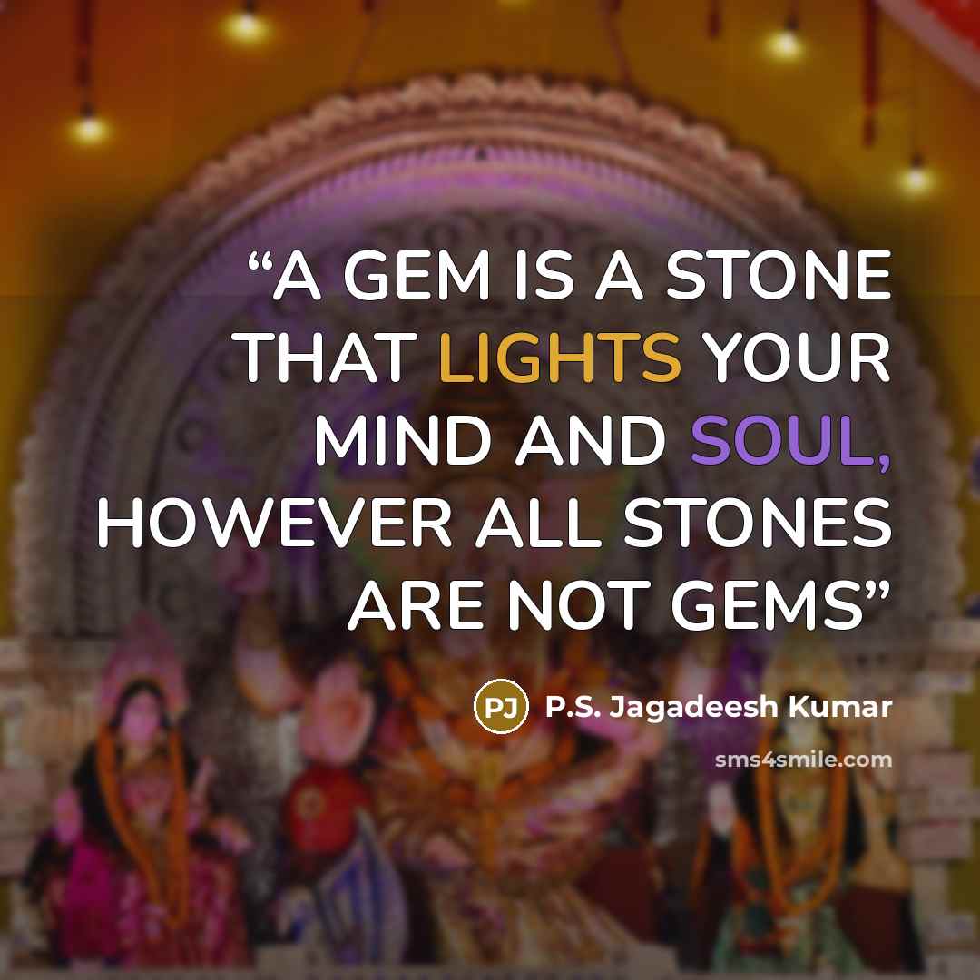 “A GEM IS A STONE THAT LIGHTS YOUR MIND AND SOUL, HOWEVER ALL STONES ARE NOT GEMS” quote by P.S. Jagadeesh Kumar