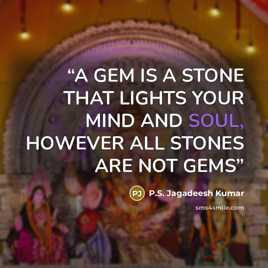 “A GEM IS A STONE THAT LIGHTS YOUR MIND AND SOUL, HOWEVER ALL STONES ARE NOT GEMS” quote by P.S. Jagadeesh Kumar