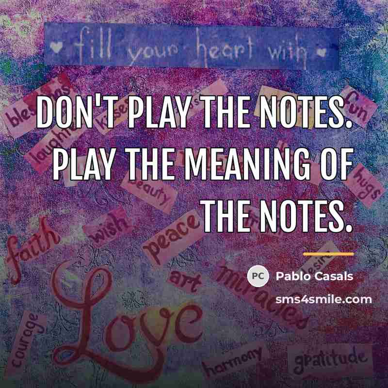 “Don't play the notes. Play the meaning of the notes.…” quote by Pablo Casals