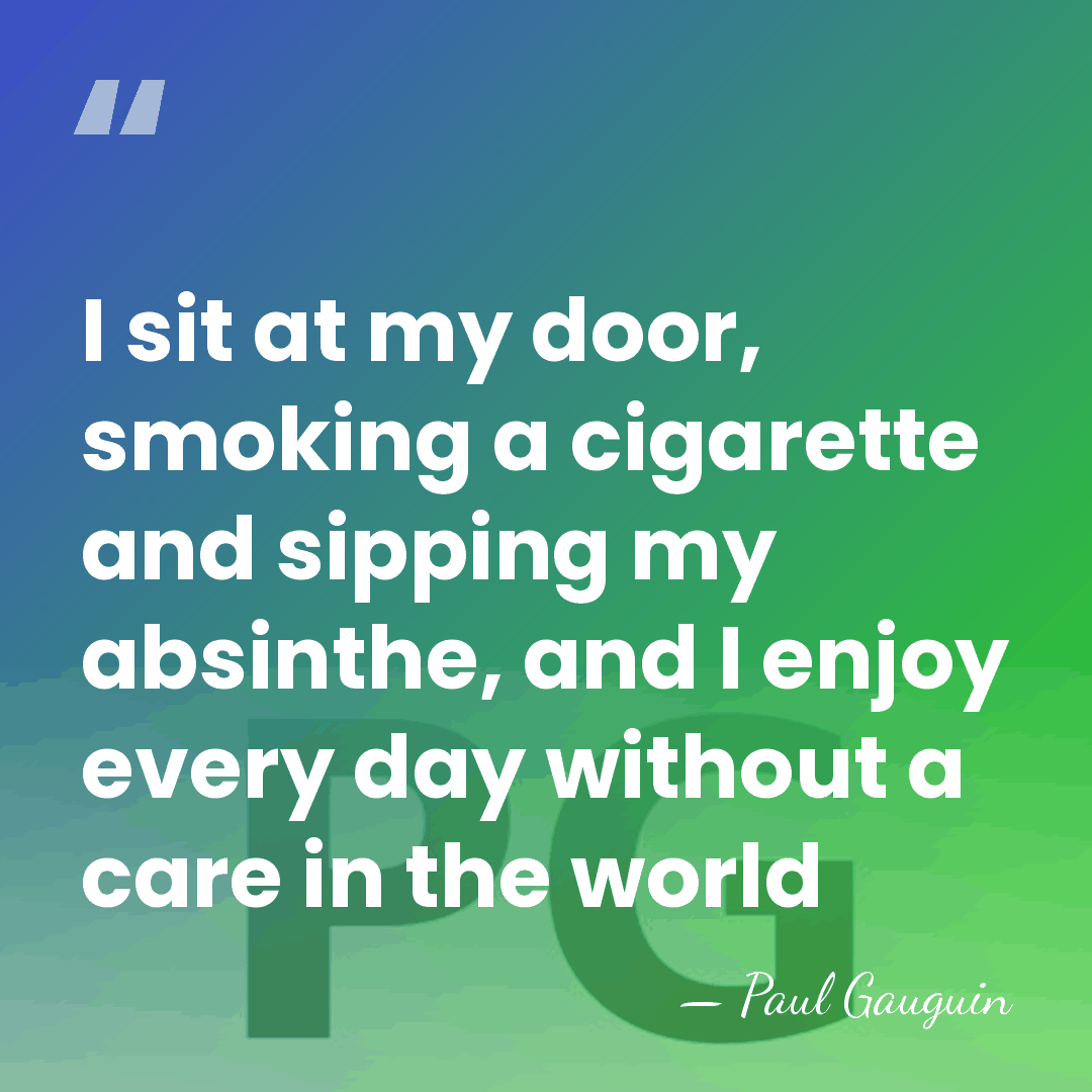 I sit at my door, smoking a cigarette and sipping my absinthe,&hellip; - Paul Gauguin