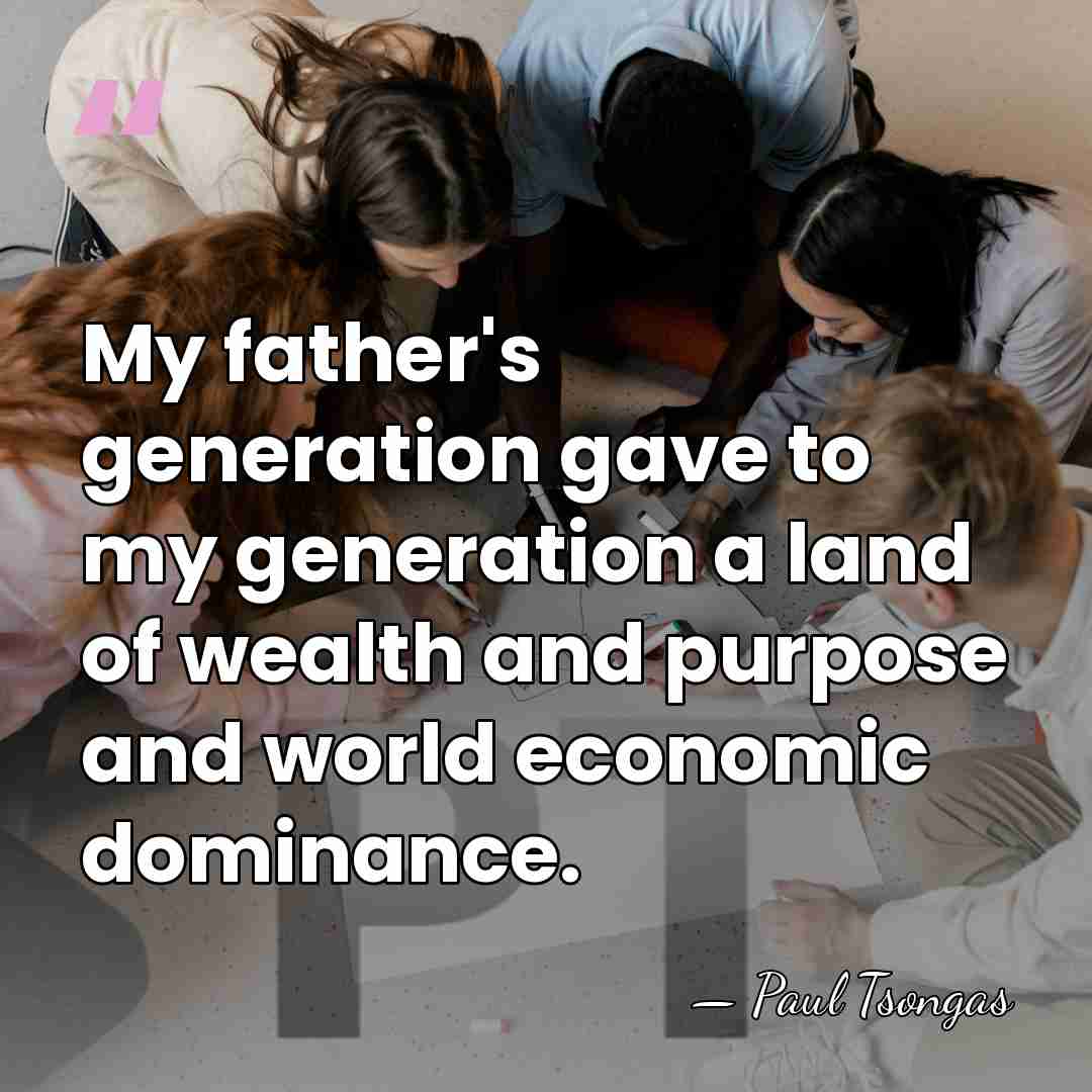 My father's generation gave to my generation a land of wealth and&hellip; - Paul Tsongas