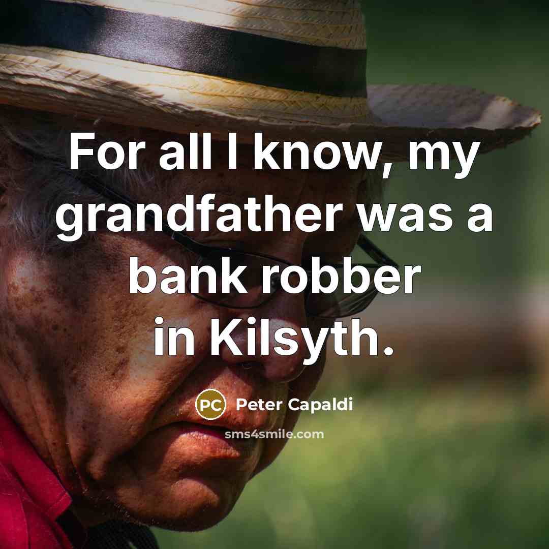 “For all I know, my grandfather was a bank robber…” quote by Peter Capaldi