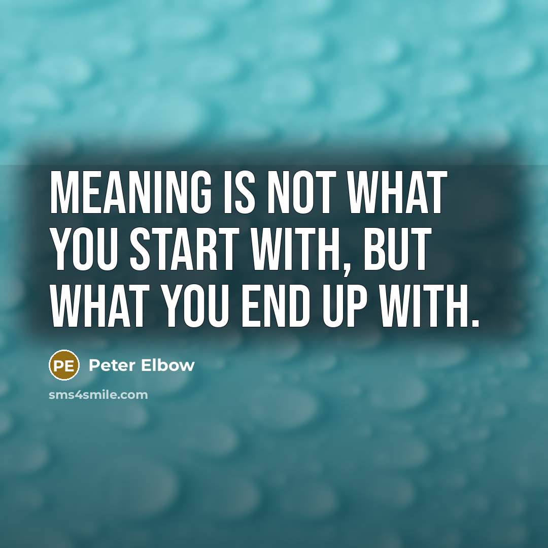 “Meaning is not what you start with, but what you…” quote by Peter Elbow