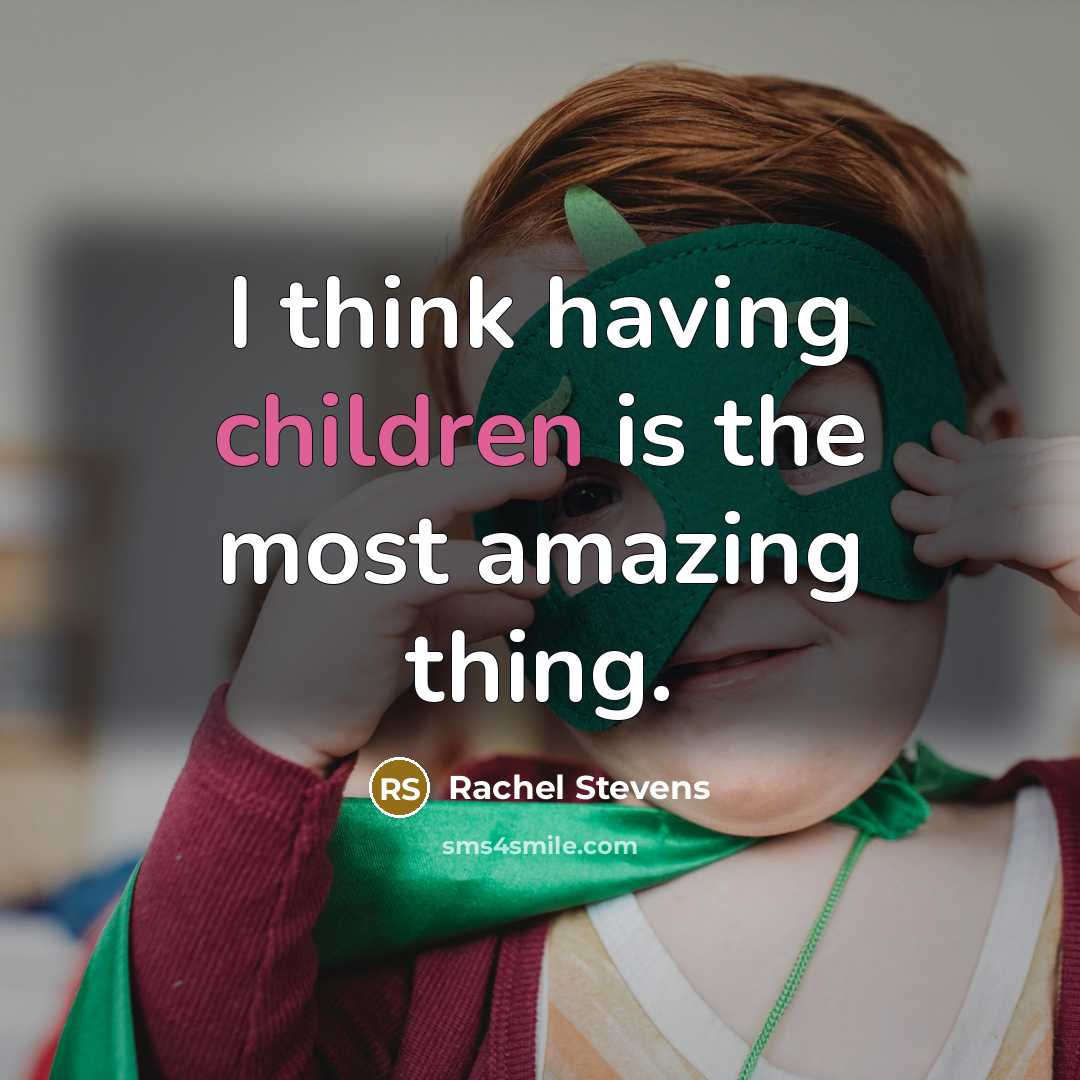 “I think having children is the most amazing thing.” quote by Rachel Stevens