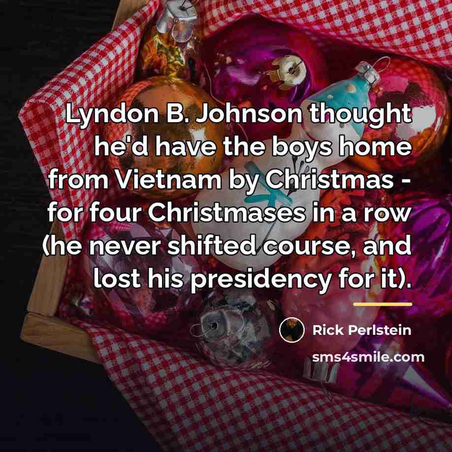“Lyndon B. Johnson thought he'd have the boys home from…” quote by Rick Perlstein