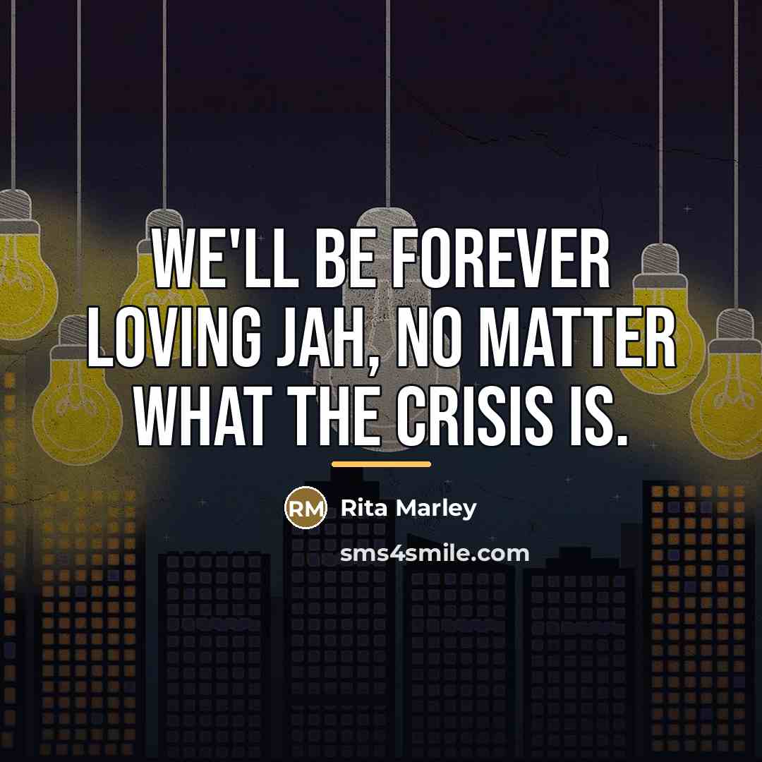 “We'll be forever loving Jah, no matter what the crisis…” quote by Rita Marley