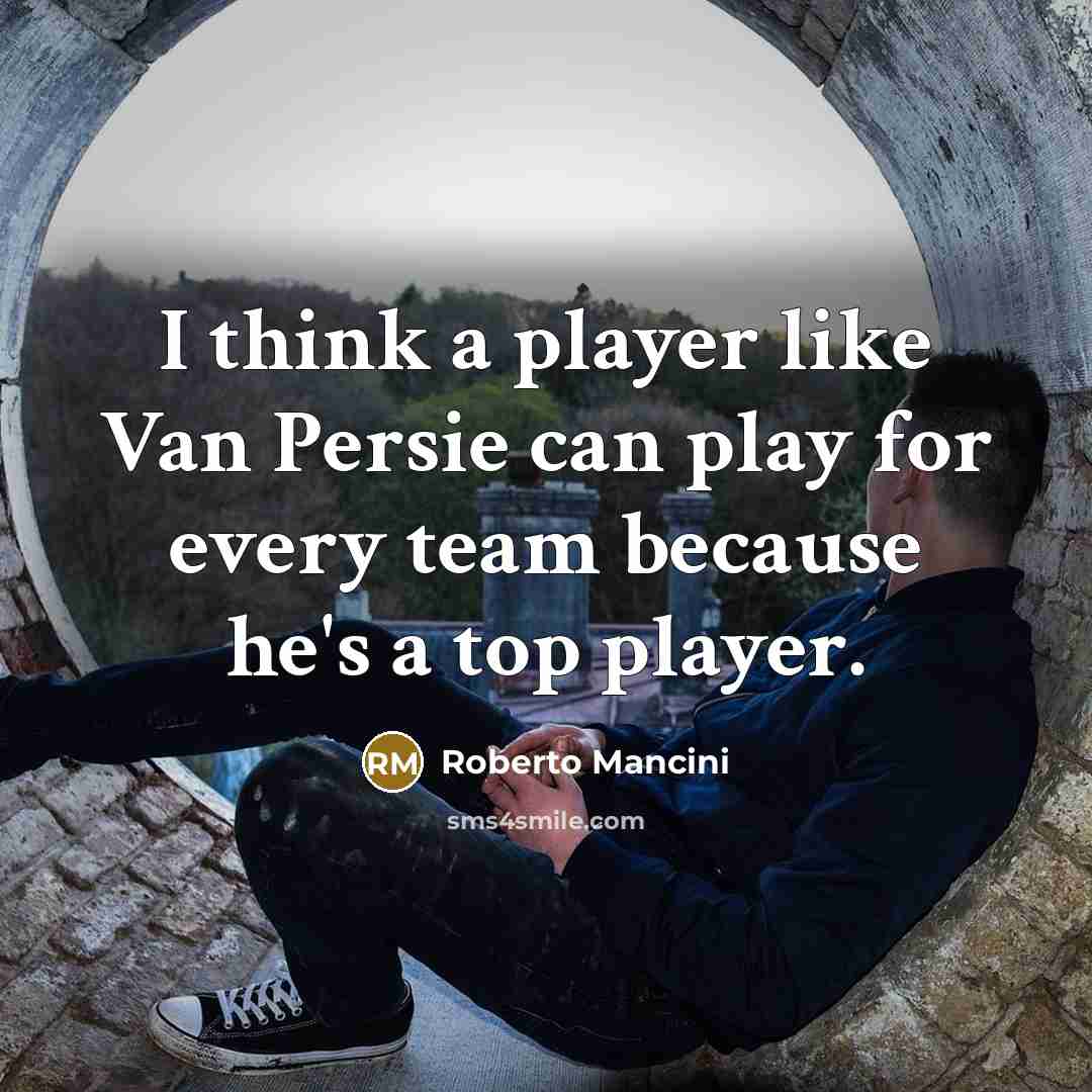 “I think a player like Van Persie can play for every team because he's a top player.” quote by Roberto Mancini