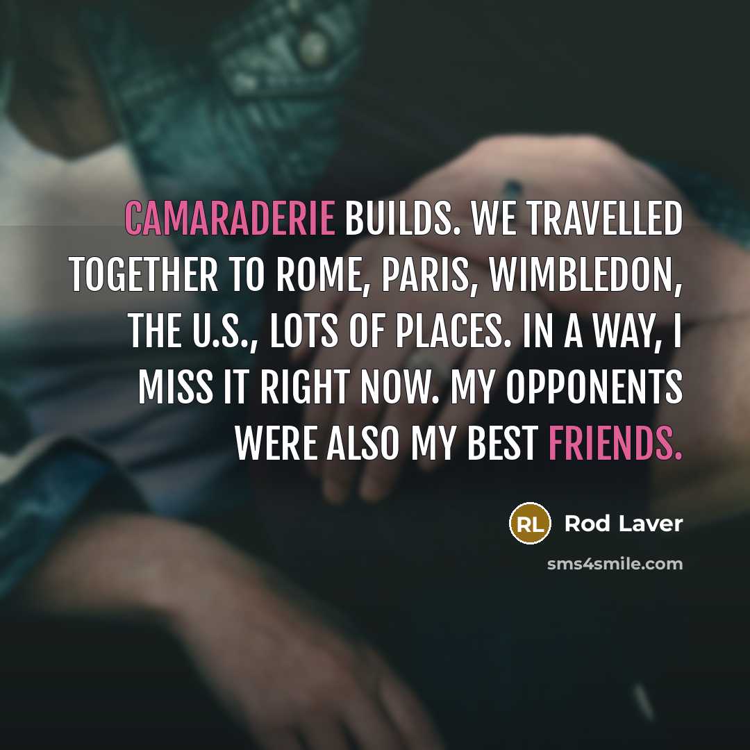 “Camaraderie builds. We travelled together to Rome, Paris, Wimbledon, the…” quote by Rod Laver