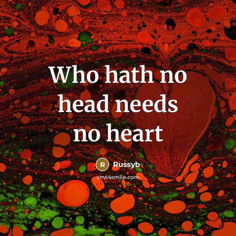 “Who hath no head needs no heart” quote by Russyb