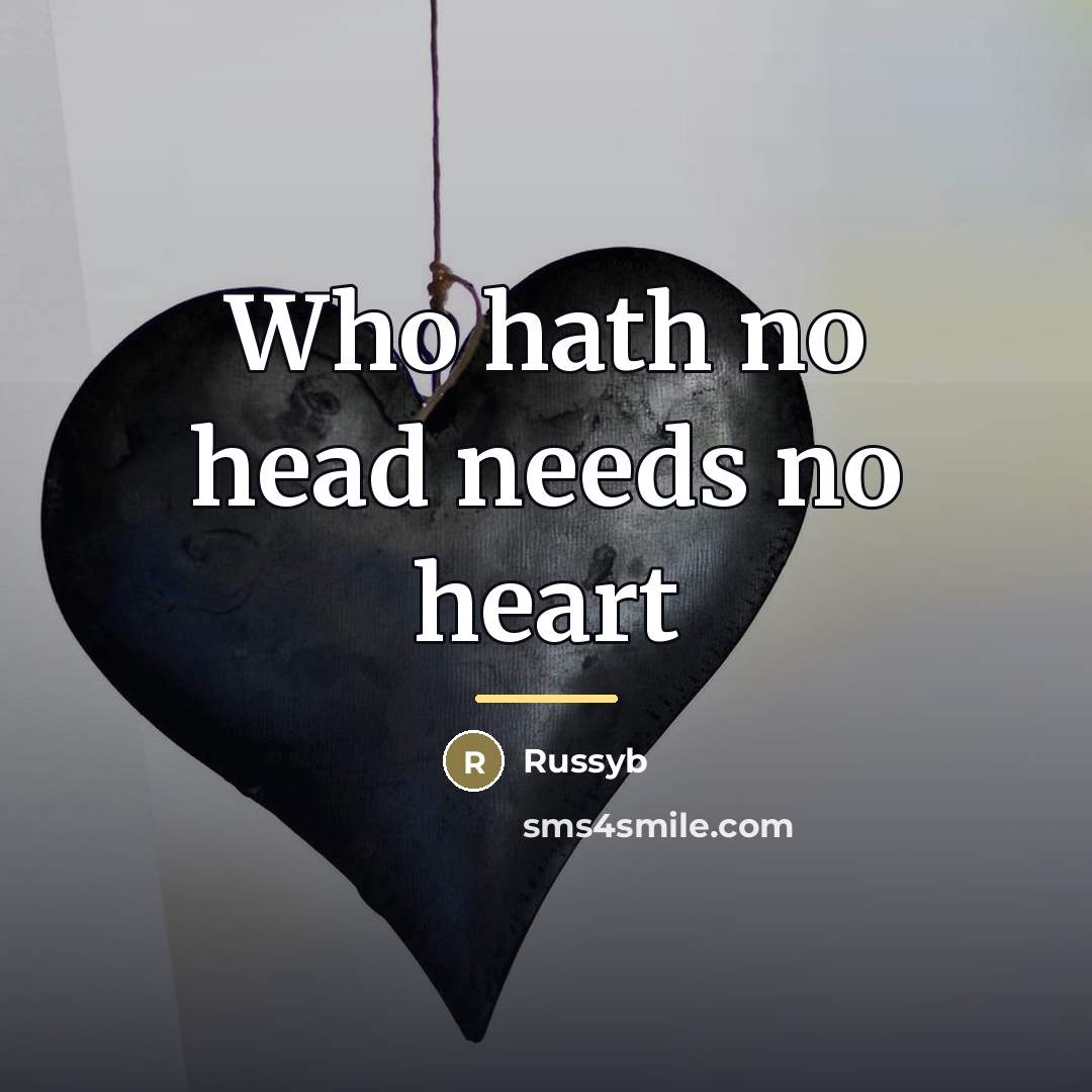 “Who hath no head needs no heart…” quote by Russyb