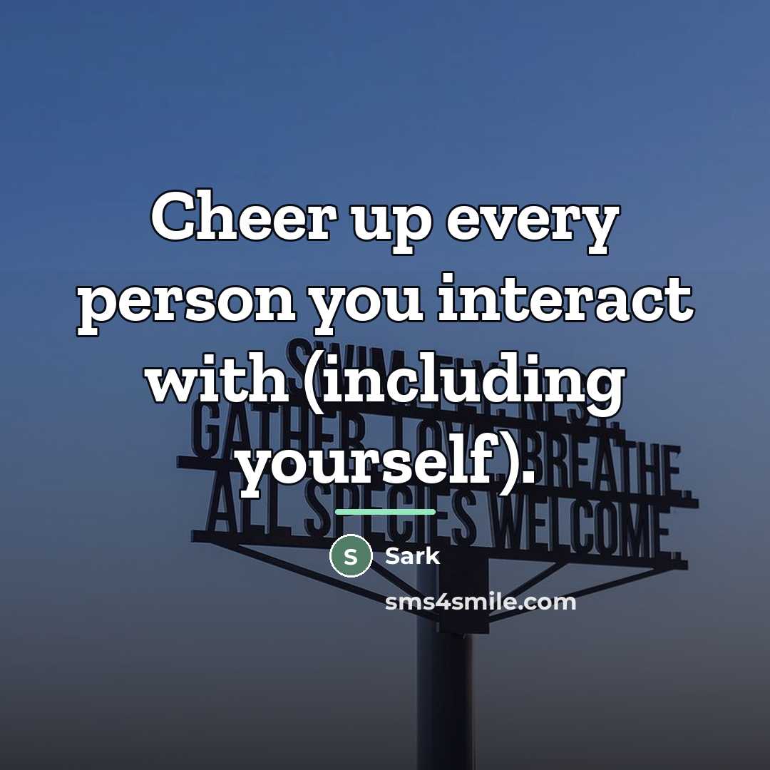 “Cheer up every person you interact with (including yourself).…” quote by Sark
